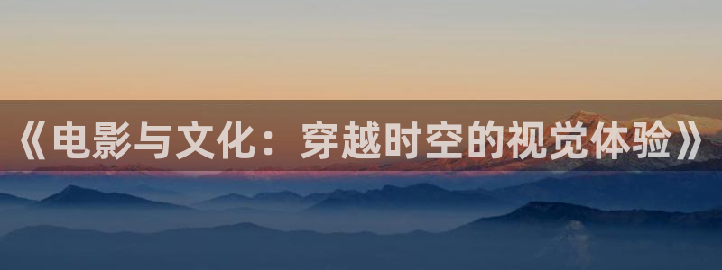 羞羞影院午夜：《电影与文化：穿越时空的视觉体验》